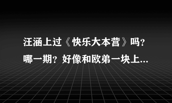 汪涵上过《快乐大本营》吗？哪一期？好像和欧弟一块上的，那一期还有曾志伟。