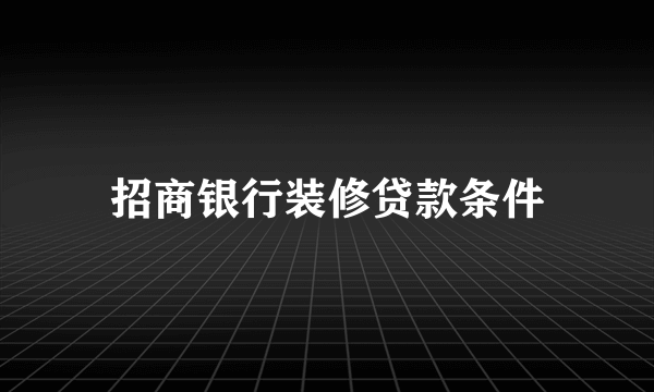 招商银行装修贷款条件