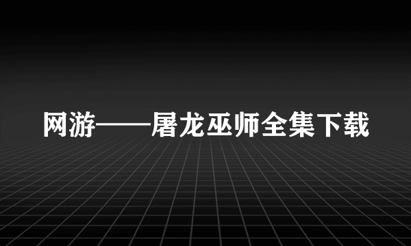 网游——屠龙巫师全集下载