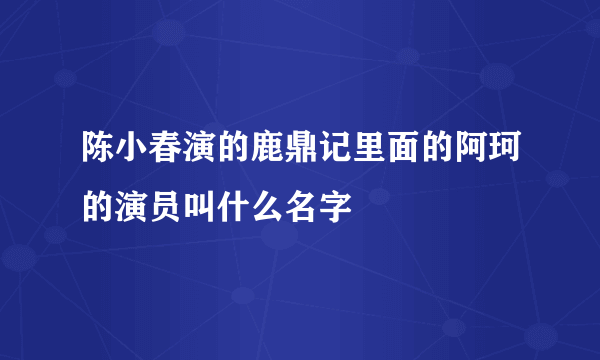 陈小春演的鹿鼎记里面的阿珂的演员叫什么名字