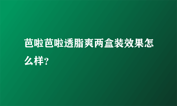 芭啦芭啦透脂爽两盒装效果怎么样？