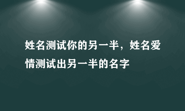 姓名测试你的另一半，姓名爱情测试出另一半的名字