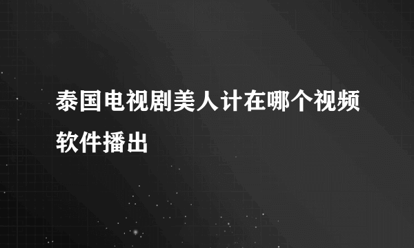 泰国电视剧美人计在哪个视频软件播出