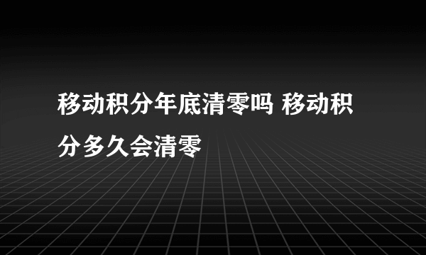 移动积分年底清零吗 移动积分多久会清零