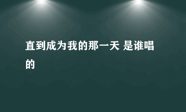 直到成为我的那一天 是谁唱的