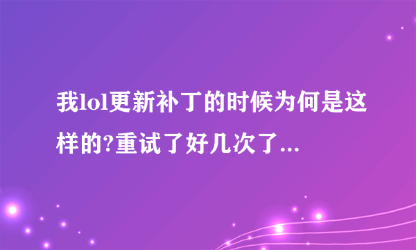 我lol更新补丁的时候为何是这样的?重试了好几次了也是一样。。。我重新安装了下官方的,还是这样。