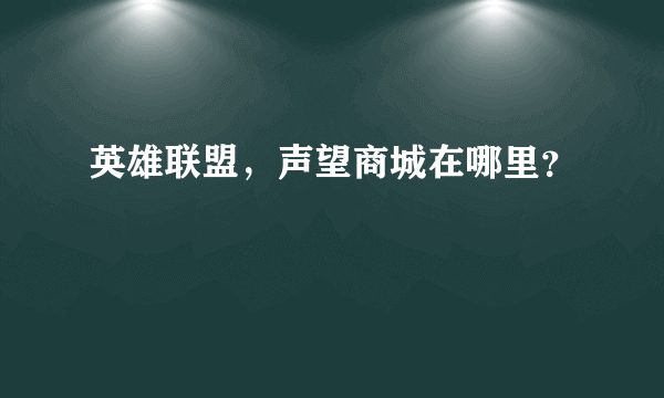 英雄联盟，声望商城在哪里？