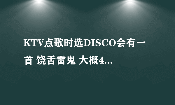 KTV点歌时选DISCO会有一首 饶舌雷鬼 大概40分钟左右，谁知道是什么歌。