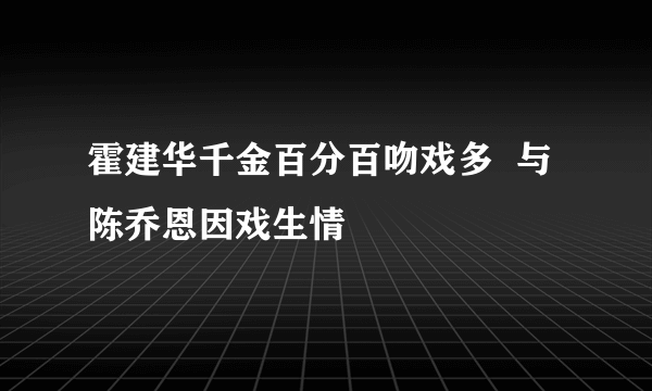 霍建华千金百分百吻戏多  与陈乔恩因戏生情