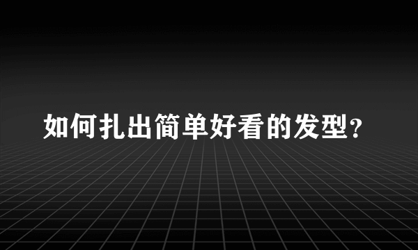 如何扎出简单好看的发型？