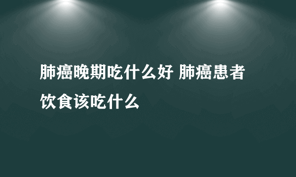 肺癌晚期吃什么好 肺癌患者饮食该吃什么