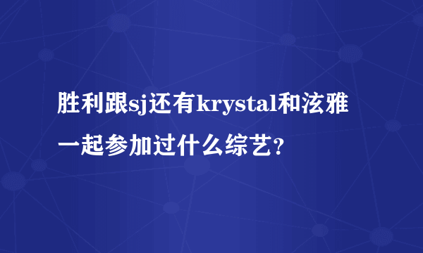 胜利跟sj还有krystal和泫雅一起参加过什么综艺？