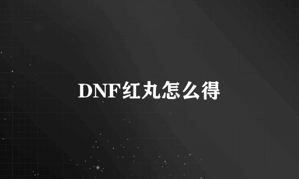 DNF红丸怎么得