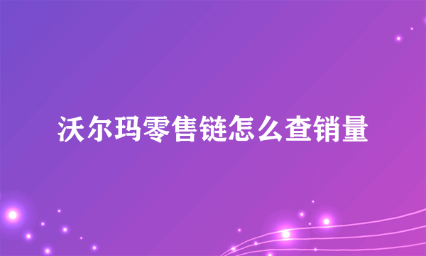 沃尔玛零售链怎么查销量