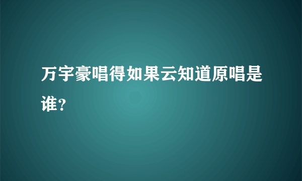 万宇豪唱得如果云知道原唱是谁？