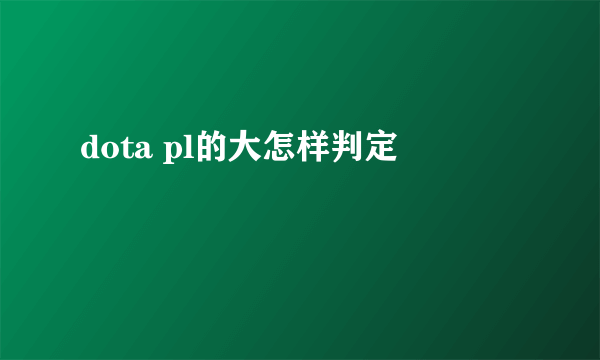 dota pl的大怎样判定