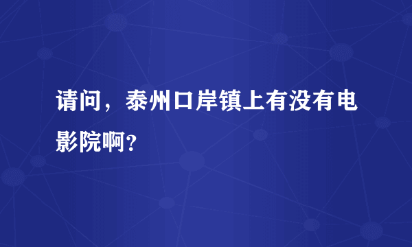 请问，泰州口岸镇上有没有电影院啊？