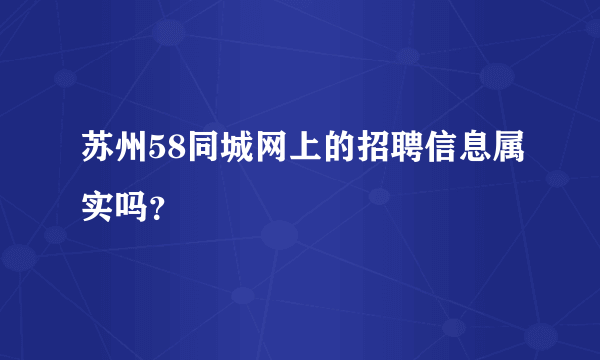 苏州58同城网上的招聘信息属实吗？