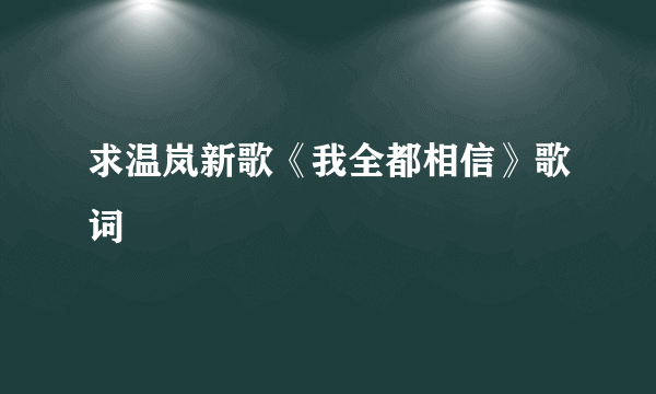 求温岚新歌《我全都相信》歌词