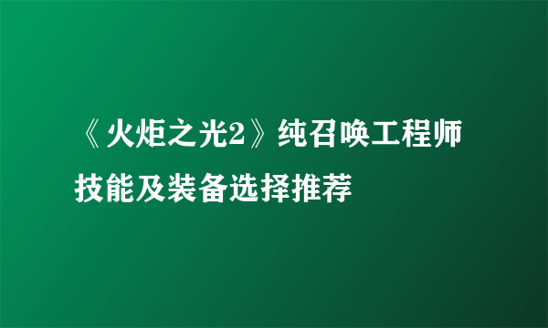 《火炬之光2》纯召唤工程师技能及装备选择推荐