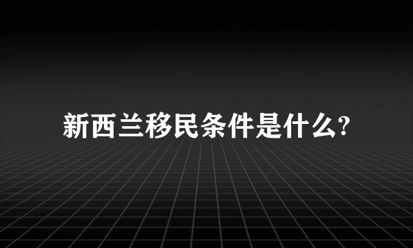 新西兰移民条件是什么?