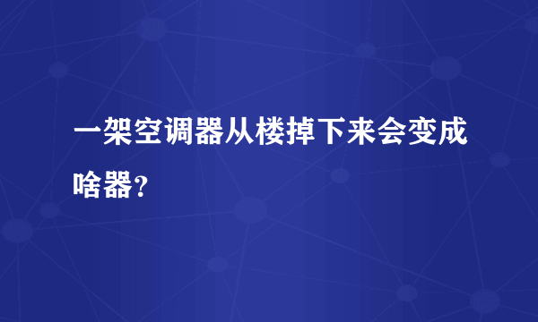 一架空调器从楼掉下来会变成啥器？