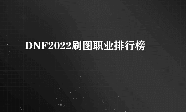 DNF2022刷图职业排行榜