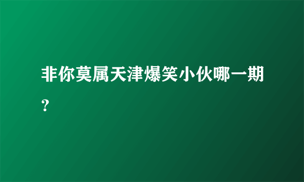 非你莫属天津爆笑小伙哪一期？