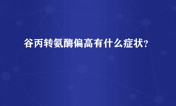 谷丙转氨酶偏高有什么症状？