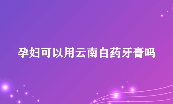 孕妇可以用云南白药牙膏吗