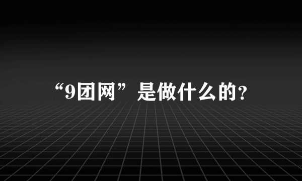 “9团网”是做什么的？