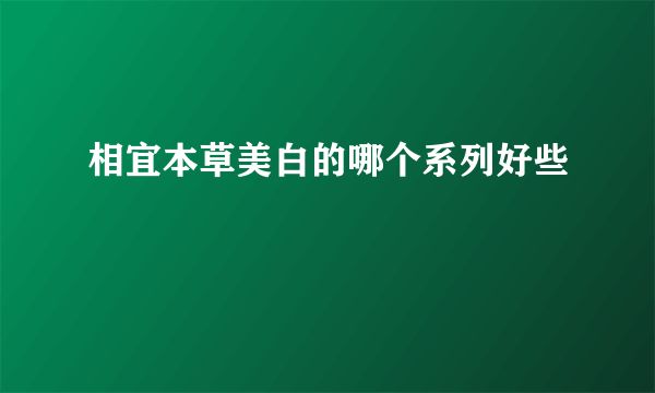 相宜本草美白的哪个系列好些