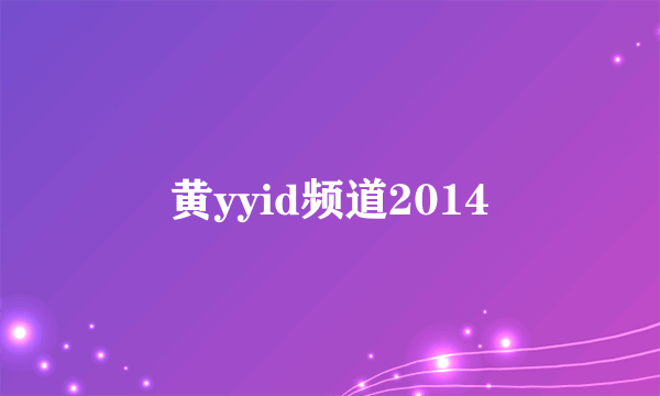 黄yyid频道2014