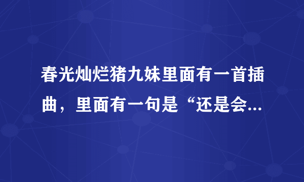 春光灿烂猪九妹里面有一首插曲，里面有一句是“还是会想你”的歌词。这首歌的歌名叫什么？