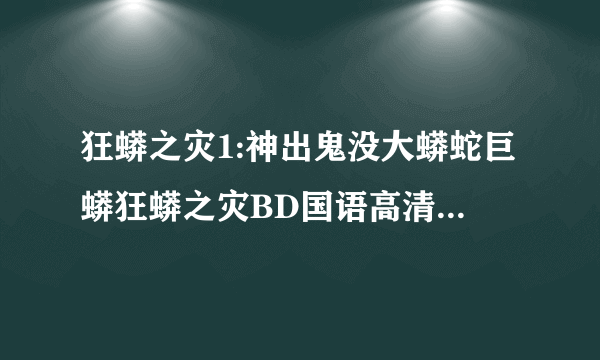 狂蟒之灾1:神出鬼没大蟒蛇巨蟒狂蟒之灾BD国语高清完整版下载，感谢哈