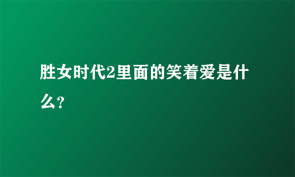 胜女时代2里面的笑着爱是什么？