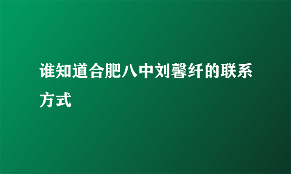 谁知道合肥八中刘馨纤的联系方式