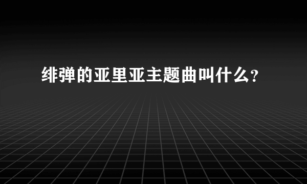 绯弹的亚里亚主题曲叫什么？