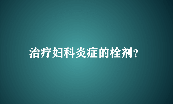 治疗妇科炎症的栓剂？