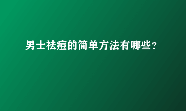 男士祛痘的简单方法有哪些？