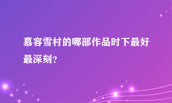 慕容雪村的哪部作品时下最好最深刻？