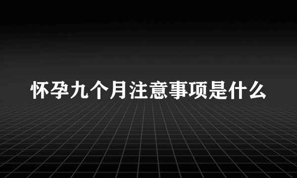 怀孕九个月注意事项是什么