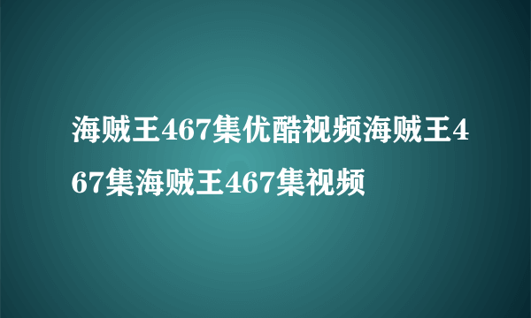 海贼王467集优酷视频海贼王467集海贼王467集视频