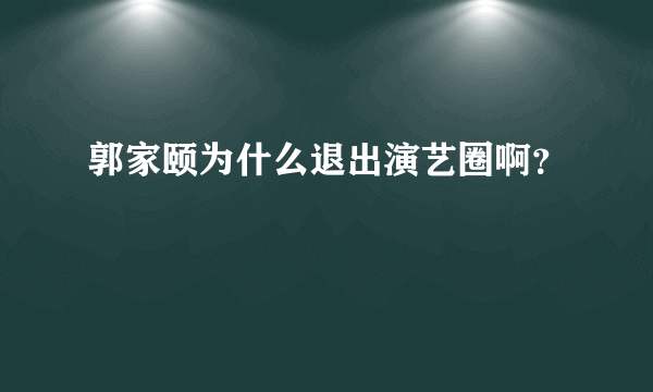 郭家颐为什么退出演艺圈啊？