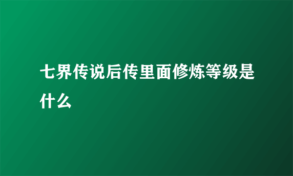 七界传说后传里面修炼等级是什么