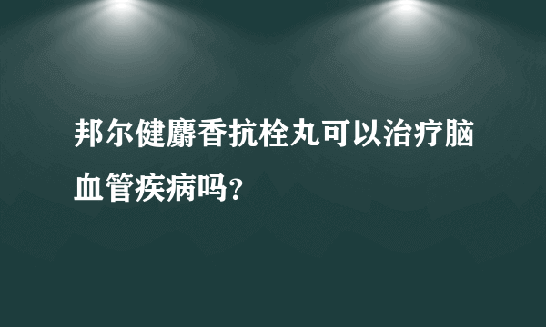 邦尔健麝香抗栓丸可以治疗脑血管疾病吗？