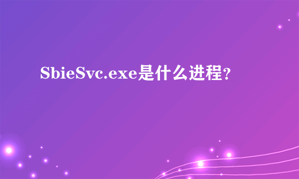 SbieSvc.exe是什么进程？