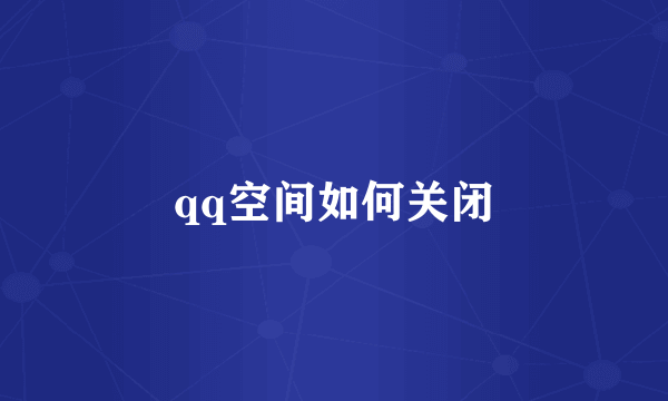 qq空间如何关闭