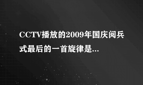 CCTV播放的2009年国庆阅兵式最后的一首旋律是什么名字？