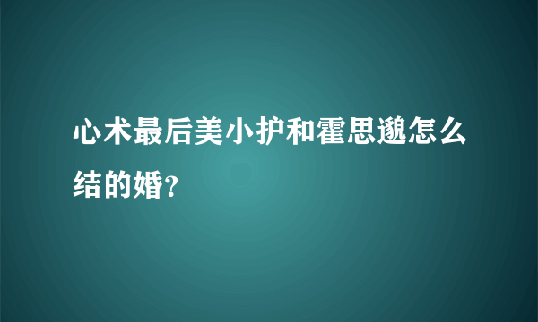 心术最后美小护和霍思邈怎么结的婚？